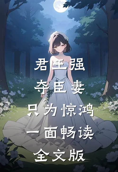 君王强夺臣妻，只为惊鸿一面畅读全文版