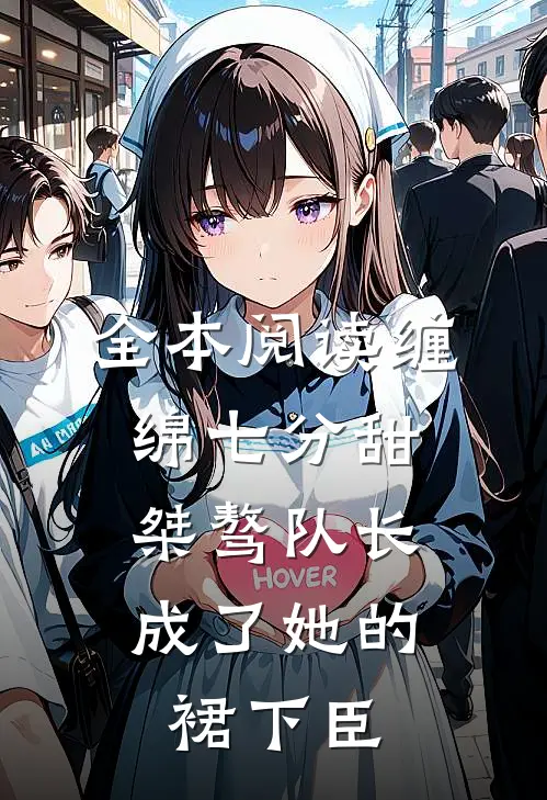 全本阅读缠绵七分甜：桀骜队长成了她的裙下臣
