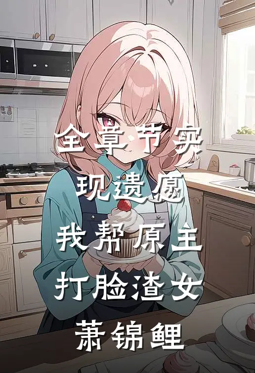 全章节实现遗愿,我帮原主打脸渣女萧锦鲤