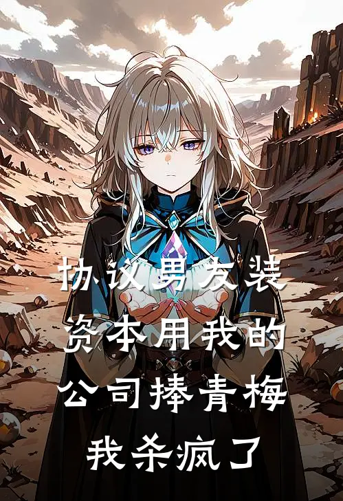 协议男友装资本用我的公司捧青梅，我杀疯了