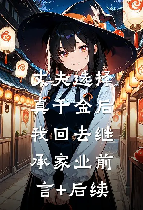 丈夫选择真千金后，我回去继承家业前言+后续