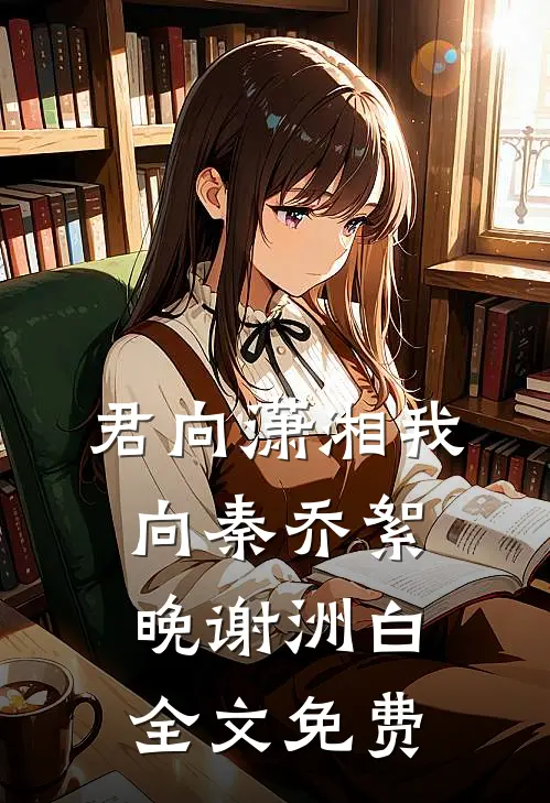 君向潇湘我向秦乔絮晚谢洲白全文免费