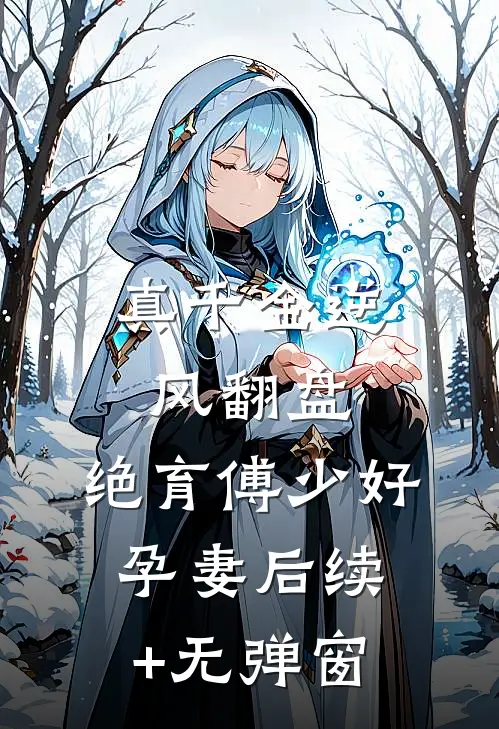 真千金逆风翻盘，绝育傅少好孕妻后续+无弹窗