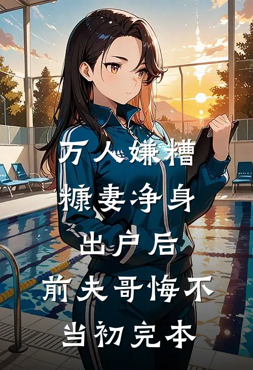 万人嫌糟糠妻净身出户后，前夫哥悔不当初完本