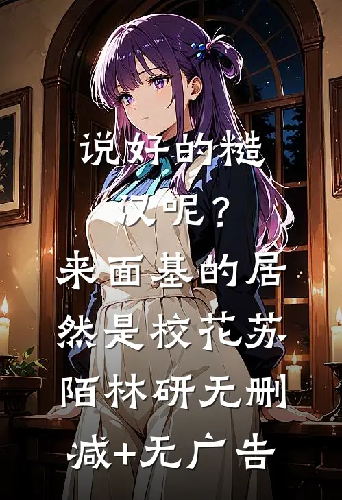 说好的糙汉呢？来面基的居然是校花苏陌林研无删减+无广告