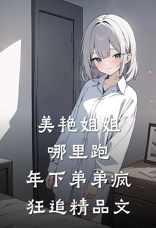 美艳姐姐哪里跑，年下弟弟疯狂追精品文