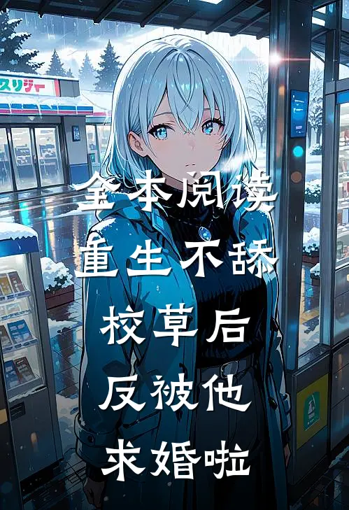 全本阅读重生不舔校草后，反被他求婚啦