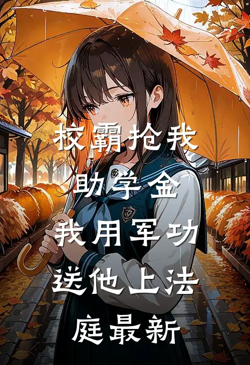 校霸抢我助学金，我用军功送他上法庭最新