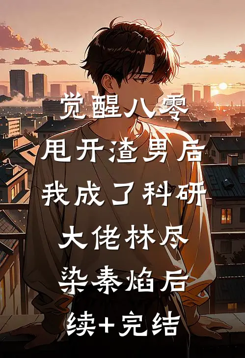 觉醒八零，甩开渣男后我成了科研大佬林尽染秦焰后续+完结