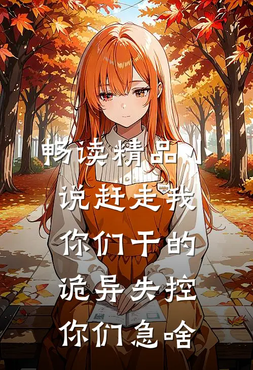 畅读精品小说赶走我你们干的，诡异失控你们急啥