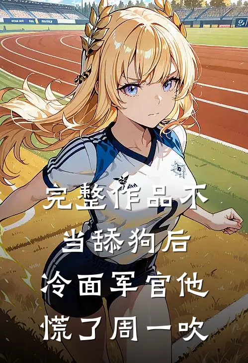 完整作品不当舔狗后,冷面军官他慌了周一吹