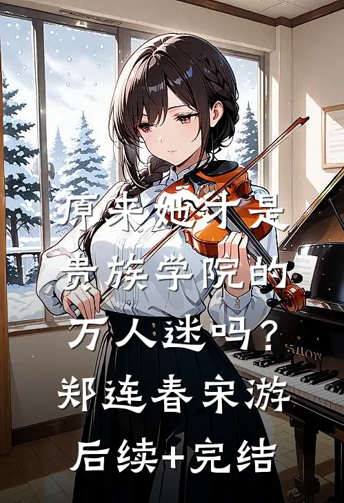 原来她才是贵族学院的万人迷吗？郑连春宋游后续+完结