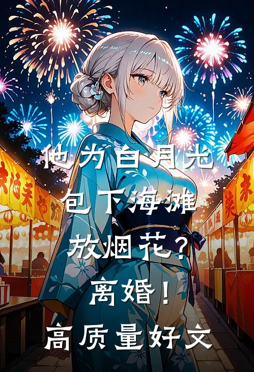 他为白月光包下海滩放烟花？离婚！高质量好文