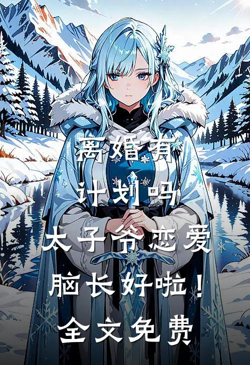 离婚有计划吗，太子爷恋爱脑长好啦！全文免费