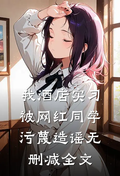 我酒店实习，被网红同学污蔑造谣无删减全文