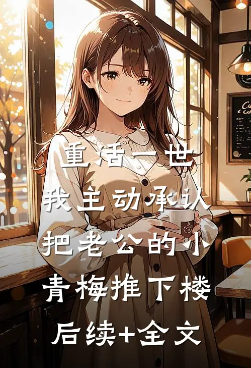 重活一世，我主动承认把老公的小青梅推下楼后续+全文