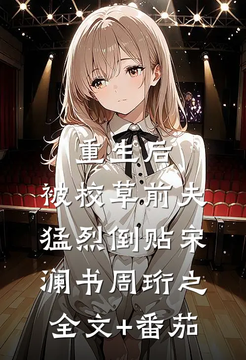 重生后，被校草前夫猛烈倒贴宋澜书周珩之全文+番茄