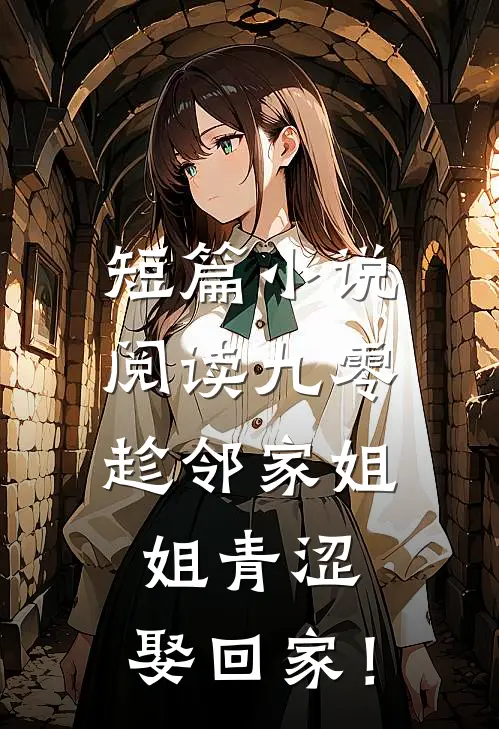短篇小说阅读九零：趁邻家姐姐青涩，娶回家！