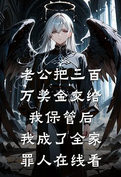 老公把三百万奖金交给我保管后，我成了全家罪人在线看