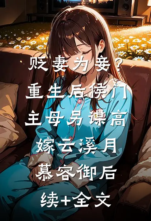 贬妻为妾？重生后侯门主母另谋高嫁云溪月慕容御后续+全文