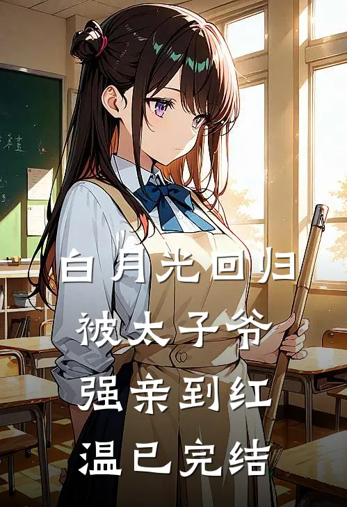 白月光回归，被太子爷强亲到红温已完结