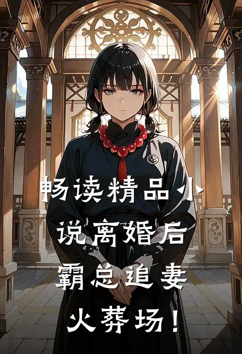 畅读精品小说离婚后，霸总追妻火葬场！