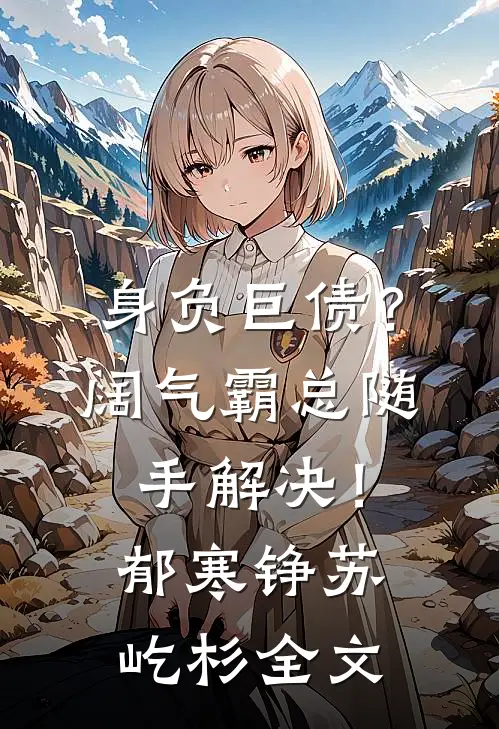 身负巨债？阔气霸总随手解决！郁寒铮苏屹杉全文