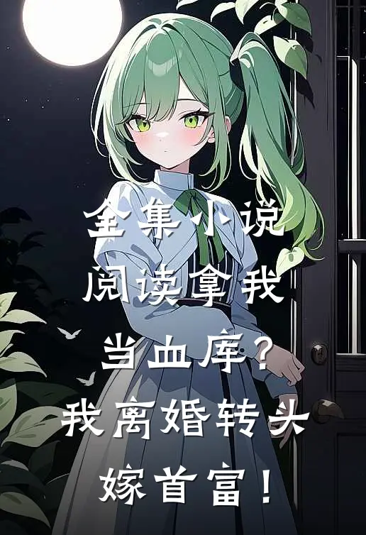 全集小说阅读拿我当血库？我离婚转头嫁首富！