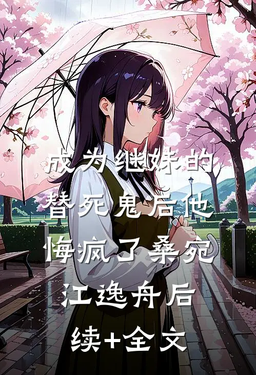 成为继妹的替死鬼后他悔疯了桑宛江逸舟后续+全文