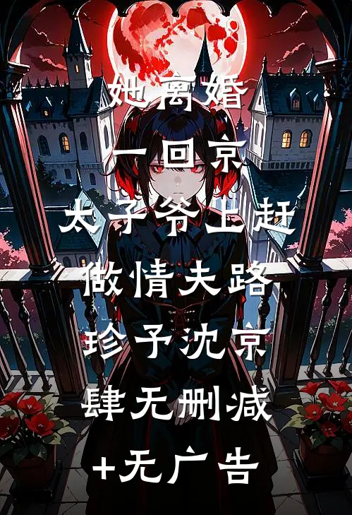 她离婚一回京，太子爷上赶做情夫路珍予沈京肆无删减+无广告