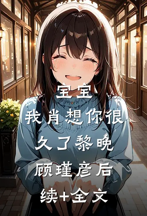 宝宝，我肖想你很久了黎晚顾瑾彦后续+全文