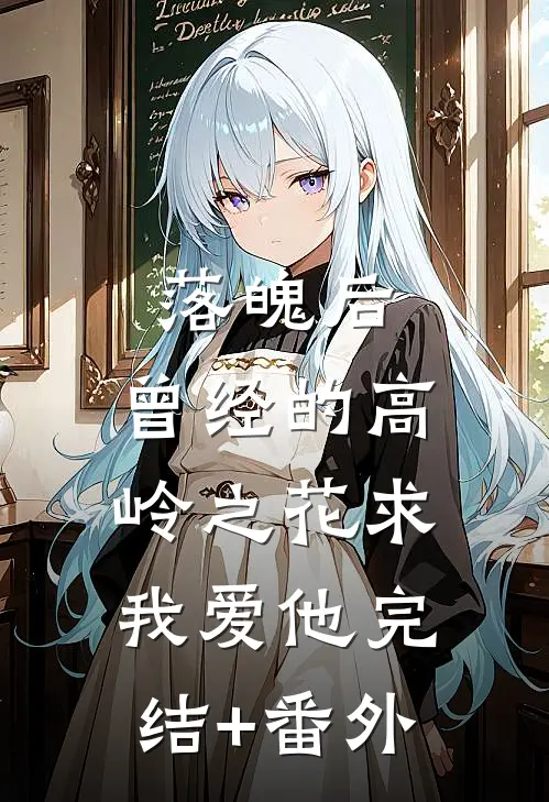 落魄后，曾经的高岭之花求我爱他完结+番外