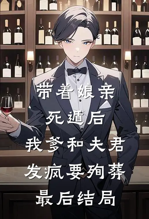 带着娘亲死遁后，我爹和夫君发疯要殉葬最后结局