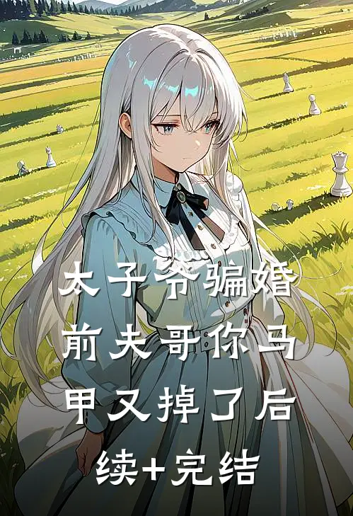 太子爷骗婚：前夫哥你马甲又掉了后续+完结