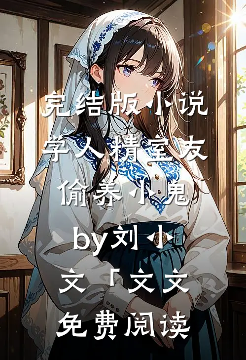 完结版小说学人精室友偷养小鬼by刘小文「文文免费阅读