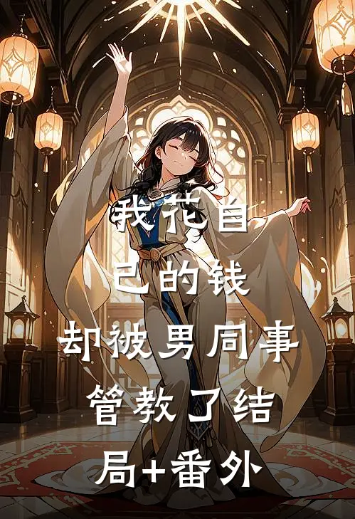 我花自己的钱，却被男同事管教了结局+番外