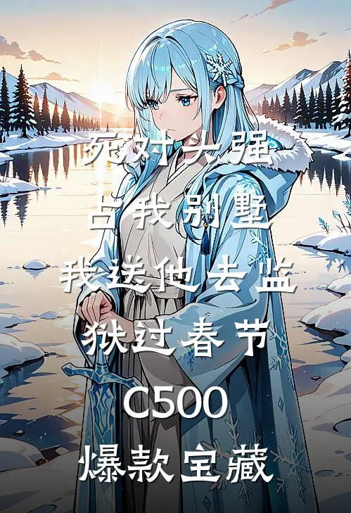 死对头强占我别墅，我送他去监狱过春节C500爆款宝藏