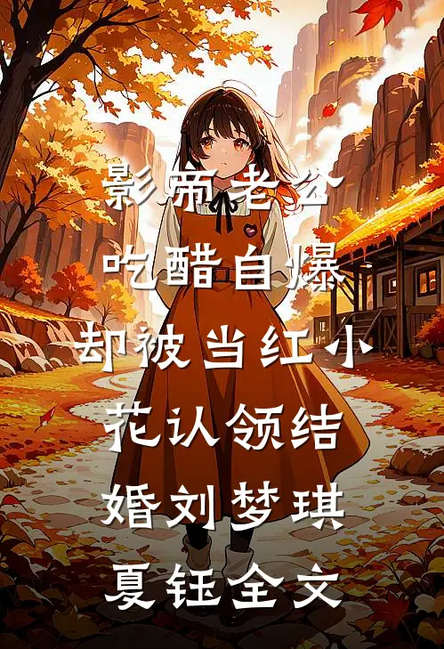 影帝老公吃醋自爆，却被当红小花认领结婚刘梦琪夏钰全文