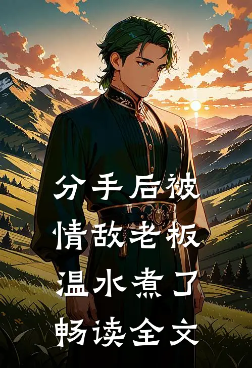 分手后被情敌老板温水煮了畅读全文