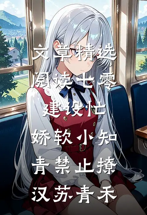 文章精选阅读七零建设忙,娇软小知青禁止撩汉苏青禾