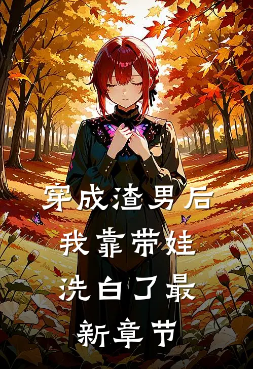 穿成渣男后，我靠带娃洗白了最新章节