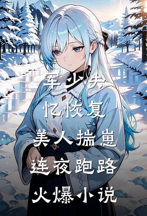 军少失忆恢复，美人揣崽连夜跑路火爆小说