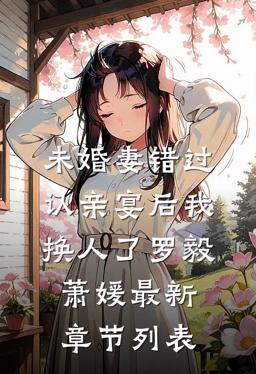 未婚妻错过认亲宴后我换人了罗毅萧媛最新章节列表