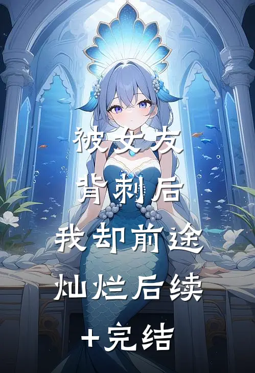 被女友背刺后，我却前途灿烂后续+完结
