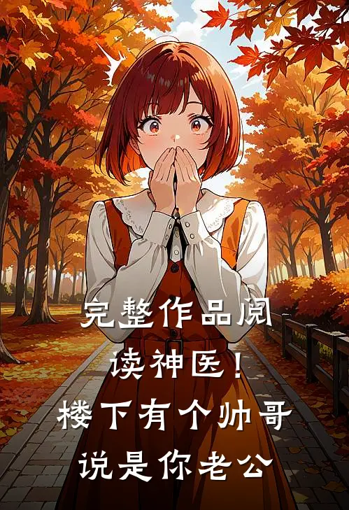 完整作品阅读神医！楼下有个帅哥说是你老公