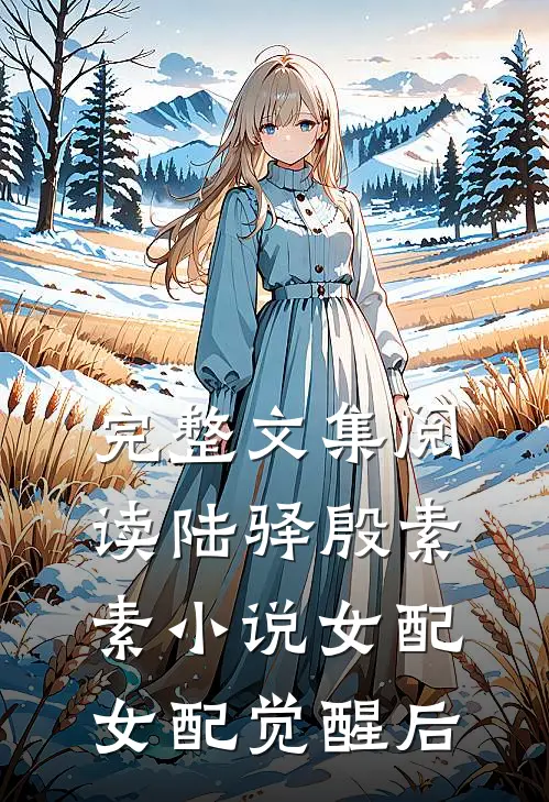 完整文集阅读陆驿殷素素小说女配女配觉醒后