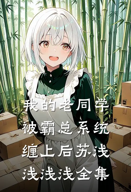 我的老同学被霸总系统缠上后苏浅浅浅浅 全集