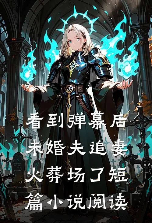 看到弹幕后，未婚夫追妻火葬场了短篇小说阅读