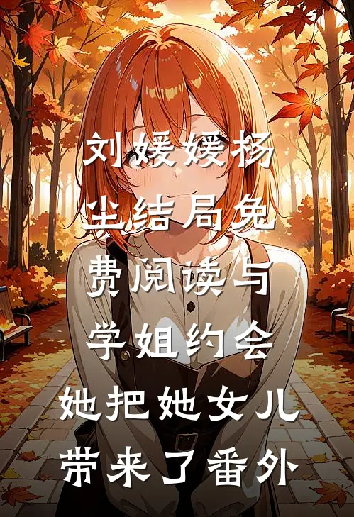 刘媛媛杨尘结局免费阅读与学姐约会，她把她女儿带来了番外