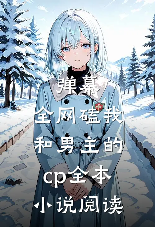 弹幕：全网磕我和男主的cp全本小说阅读